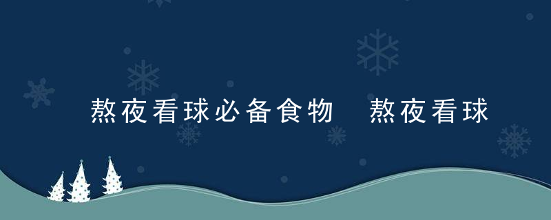 熬夜看球必备食物 熬夜看球吃什么好